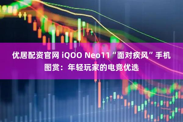 优居配资官网 iQOO Neo11“面对疾风”手机图赏：年轻玩家的电竞优选
