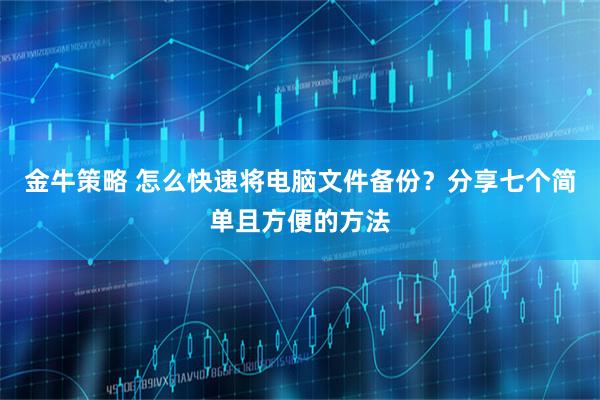 金牛策略 怎么快速将电脑文件备份？分享七个简单且方便的方法