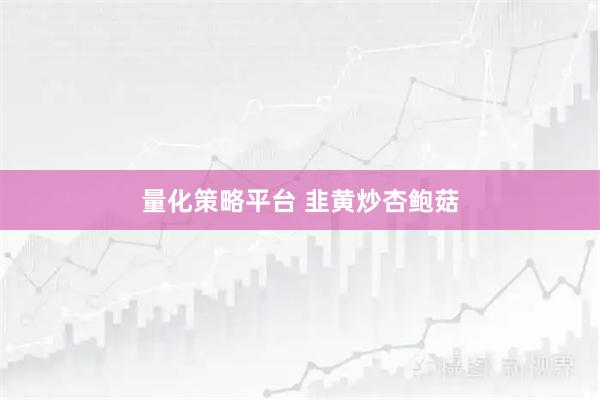 量化策略平台 韭黄炒杏鲍菇