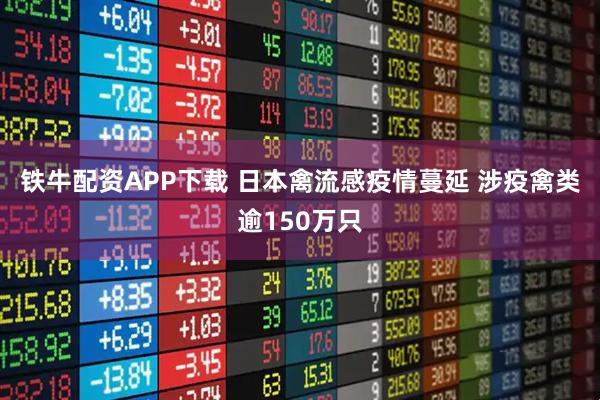 铁牛配资APP下载 日本禽流感疫情蔓延 涉疫禽类逾150万只