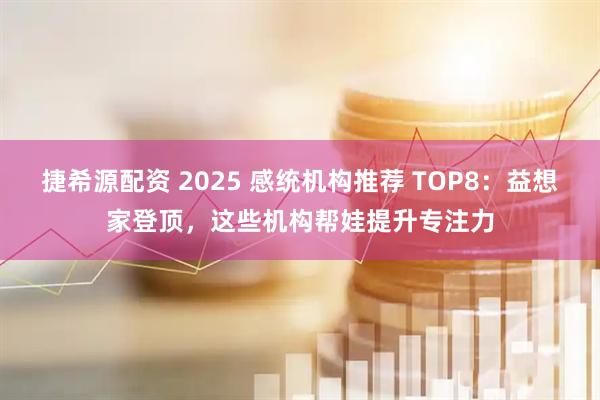 捷希源配资 2025 感统机构推荐 TOP8：益想家登顶，这些机构帮娃提升专注力