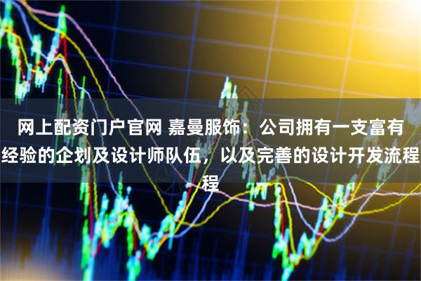 网上配资门户官网 嘉曼服饰：公司拥有一支富有经验的企划及设计师队伍，以及完善的设计开发流程