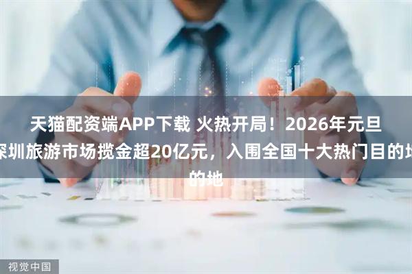 天猫配资端APP下载 火热开局！2026年元旦深圳旅游市场揽金超20亿元，入围全国十大热门目的地