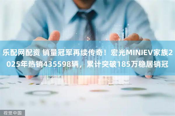 乐配网配资 销量冠军再续传奇！宏光MINIEV家族2025年热销435598辆，累计突破185万稳居销冠