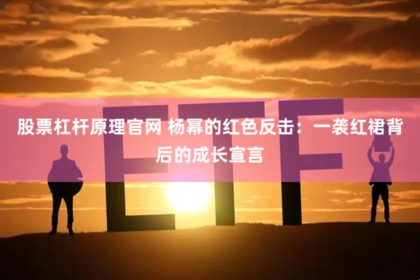 股票杠杆原理官网 杨幂的红色反击：一袭红裙背后的成长宣言