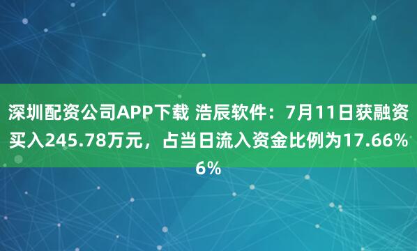 深圳配资公司APP下载 浩辰软件：7月11日获融资买入245.78万元，占当日流入资金比例为17.66%