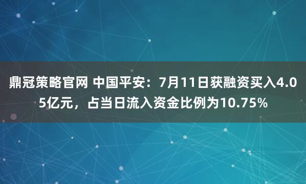 鼎冠策略官网 中国平安：7月11日获融资买入4.05亿元，占当日流入资金比例为10.75%